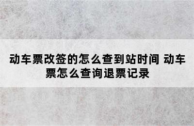 动车票改签的怎么查到站时间 动车票怎么查询退票记录